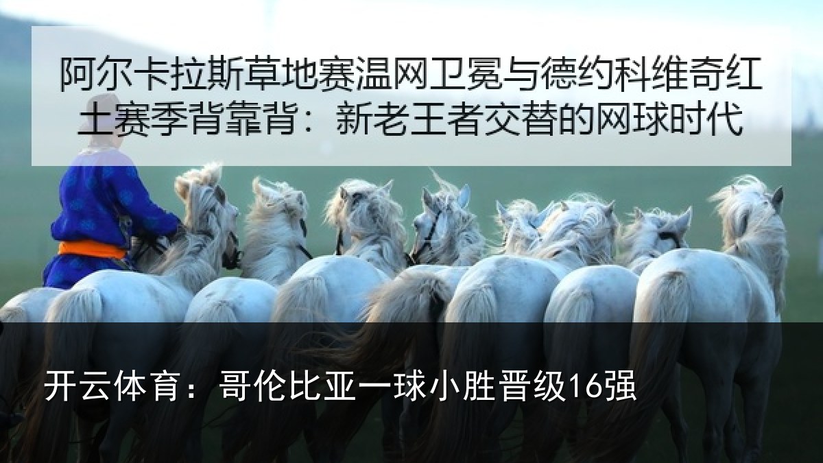 开云体育:哥伦比亚一球小胜晋级16强