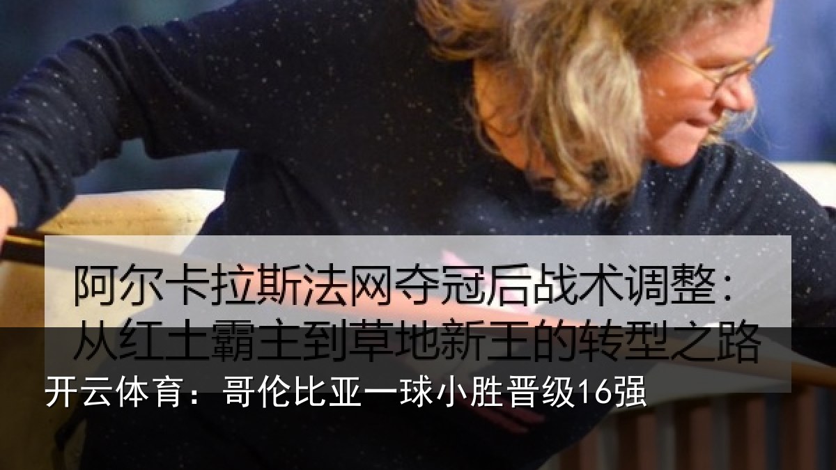 开云体育:哥伦比亚一球小胜晋级16强