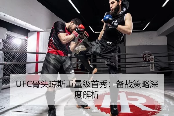 UFC骨头琼斯重量级首秀：备战策略深度解析