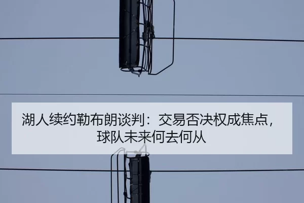hu-ren-xu-yue-lei-bu-lang-tan-pan-jiao-yi-fou-jue-quan-cheng-jiao-dian-qiu-dui-wei-lai-he-qu-he-cong-2-381.jpg