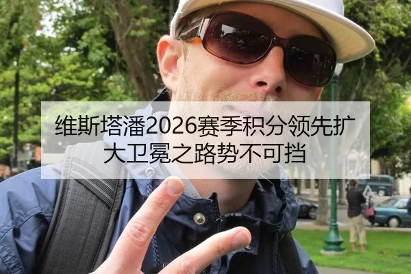 维斯塔潘2026赛季积分领先扩大卫冕之路势不可挡