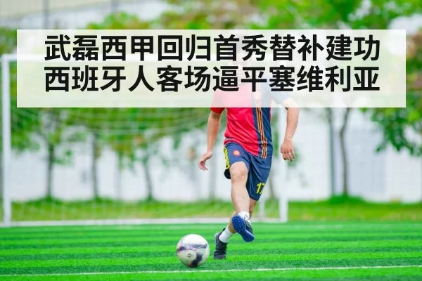 武磊西甲回归首秀替补建功西班牙人客场逼平塞维利亚