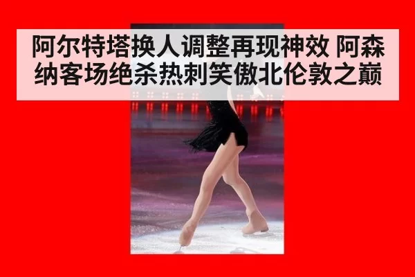 阿尔特塔换人调整再现神效 阿森纳客场绝杀热刺笑傲北伦敦之巅