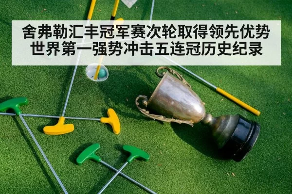 舍弗勒汇丰冠军赛次轮取得领先优势 世界第一强势冲击五连冠历史纪录