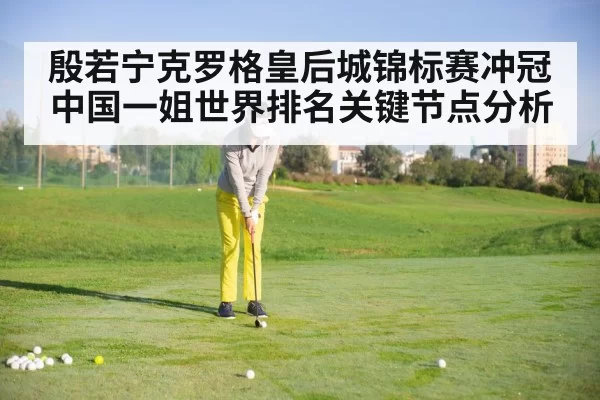 殷若宁克罗格皇后城锦标赛冲冠 中国一姐世界排名关键节点分析